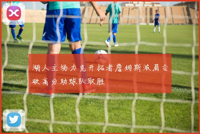 湖人主场力克开拓者詹姆斯浓眉合砍高分助球队取胜