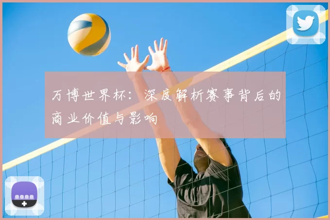 万博世界杯：深度解析赛事背后的商业价值与影响