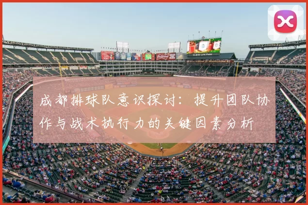 成都排球队意识探讨：提升团队协作与战术执行力的关键因素分析