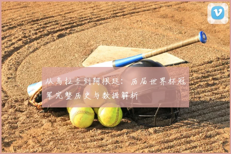 从乌拉圭到阿根廷:历届世界杯冠军完整历史与数据解析