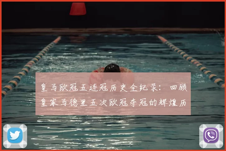皇马欧冠五连冠历史全纪录:回顾皇家马德里五次欧冠夺冠的辉煌历程