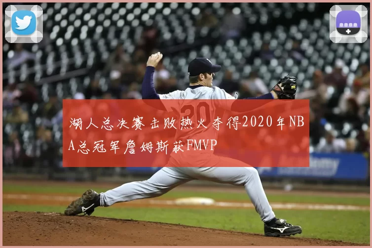 湖人总决赛击败热火夺得2020年NBA总冠军詹姆斯获FMVP