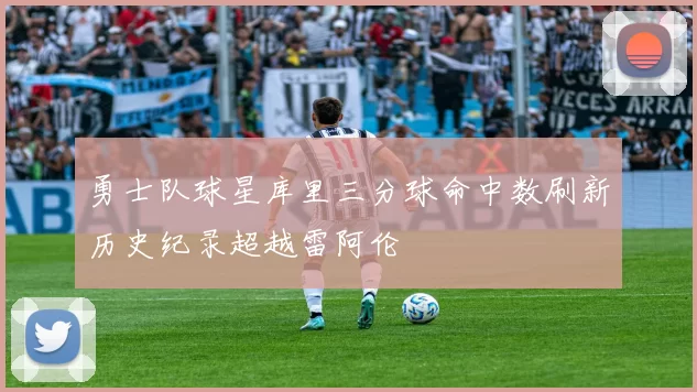 勇士队球星库里三分球命中数刷新历史纪录超越雷阿伦