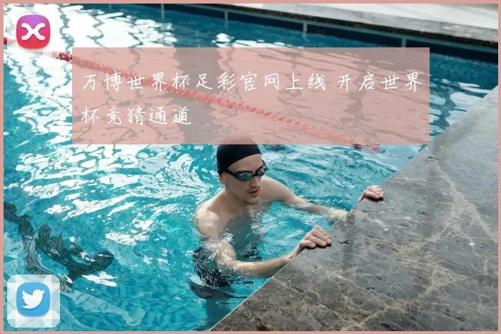 万博世界杯足彩官网上线 开启世界杯竞猜通道