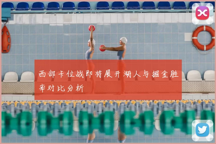 西部卡位战即将展开湖人与掘金胜率对比分析