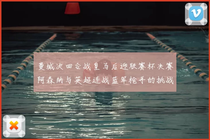曼城次回合战皇马后迎联赛杯决赛阿森纳与英超连战蓝军枪手的挑战