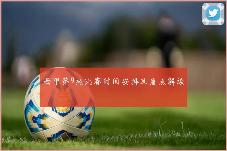 西甲第9轮比赛时间安排及看点解读