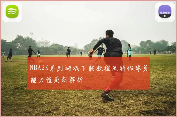NBA2K系列游戏下载教程及新作球员能力值更新解析
