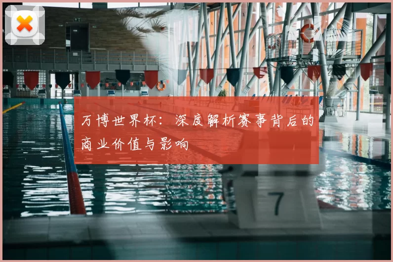 万博世界杯：深度解析赛事背后的商业价值与影响