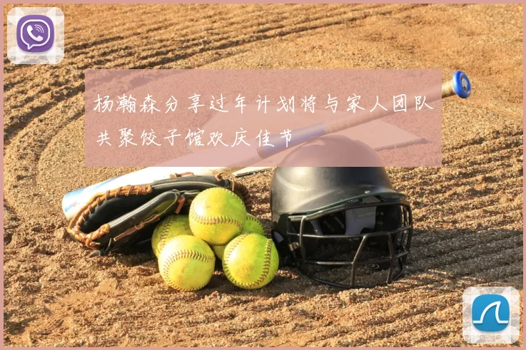 杨瀚森分享过年计划将与家人团队共聚饺子馆欢庆佳节