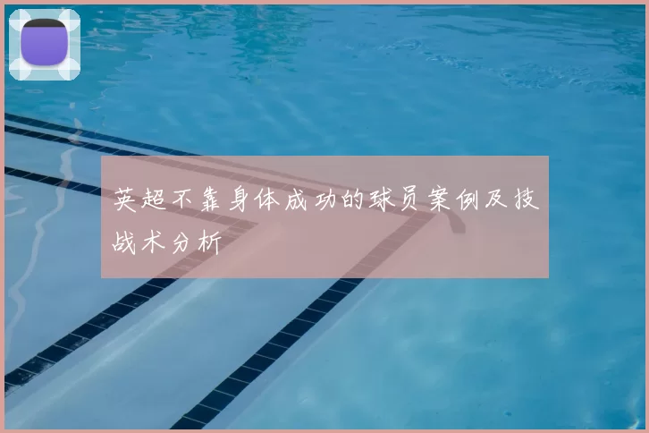 英超不靠身体成功的球员案例及技战术分析