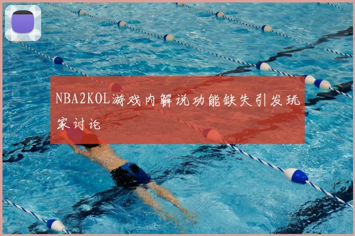 NBA2KOL游戏内解说功能缺失引发玩家讨论