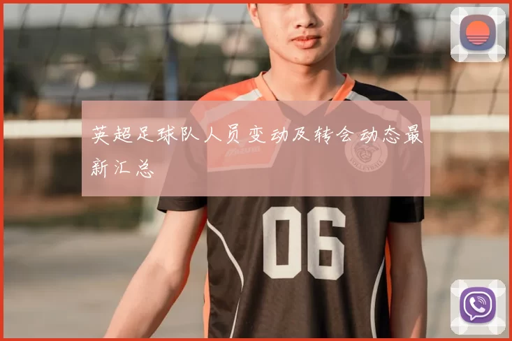 英超足球队人员变动及转会动态最新汇总