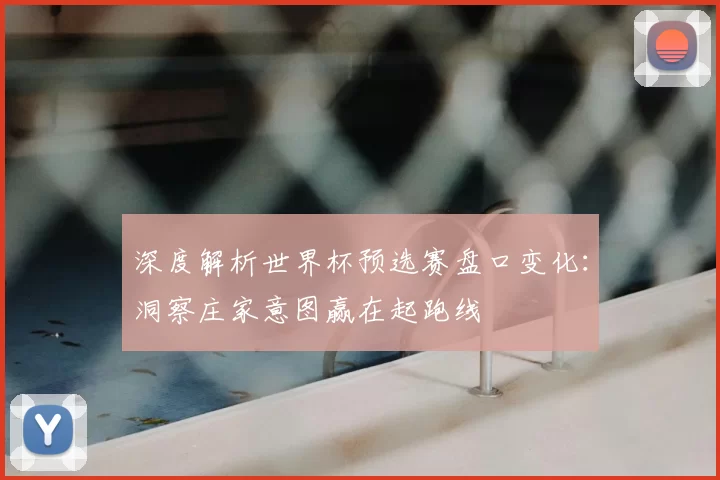 深度解析世界杯预选赛盘口变化:洞察庄家意图赢在起跑线