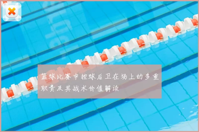 篮球比赛中控球后卫在场上的多重职责及其战术价值解读