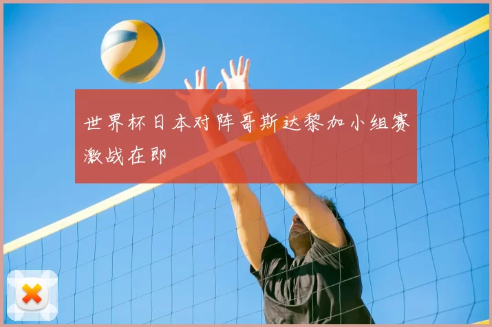 世界杯日本对阵哥斯达黎加小组赛激战在即