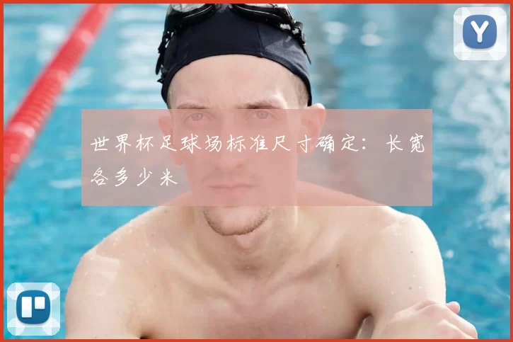 世界杯足球场标准尺寸确定:长宽各多少米